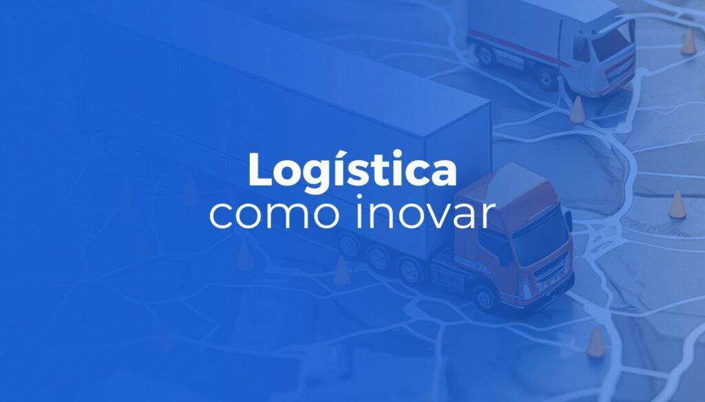 5 Passos para inovar e se destacar na Logística