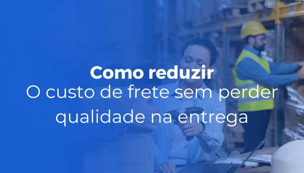 Como reduzir o custo de frete sem perder qualidade na entrega