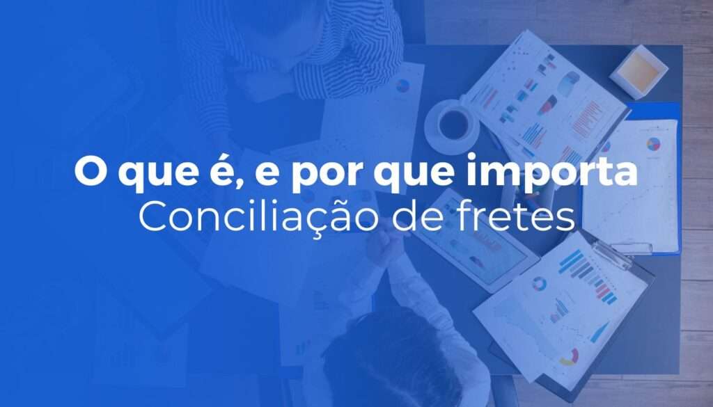 Conciliação de fretes: o que é, por que importa e como automatizar