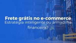 Frete grátis no e-commerce estratégia inteligente ou armadilha financeira