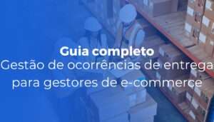 Gestão de ocorrências de entrega guia completo para gestores de e-commerce Gestão de ocorrências de entrega guia completo para gestores de e-commerce