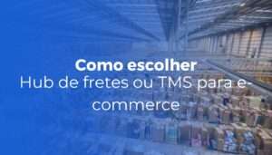 Hub de fretes ou TMS para e-commerce como escolher o mais adequado