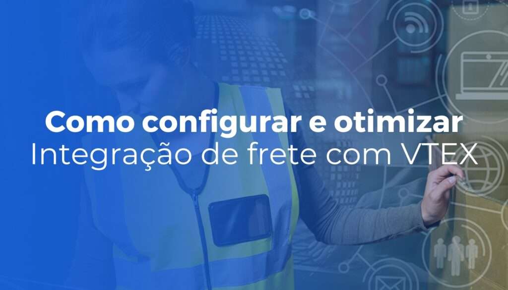 Integração de frete com VTEX: como configurar transportadoras e otimizar envios