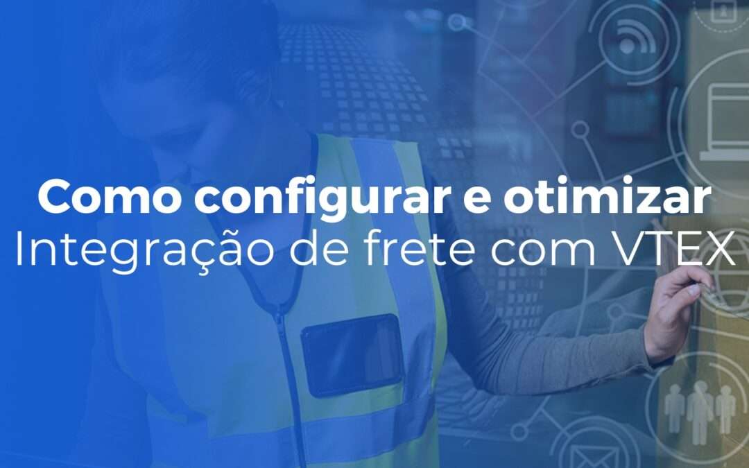 Integração de frete com VTEX como configurar transportadoras e otimizar envios