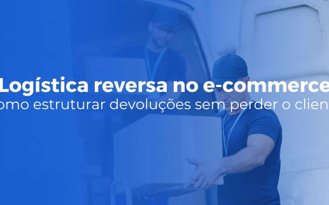 Logística reversa no e-commerce como estruturar devoluções sem perder o cliente (1)