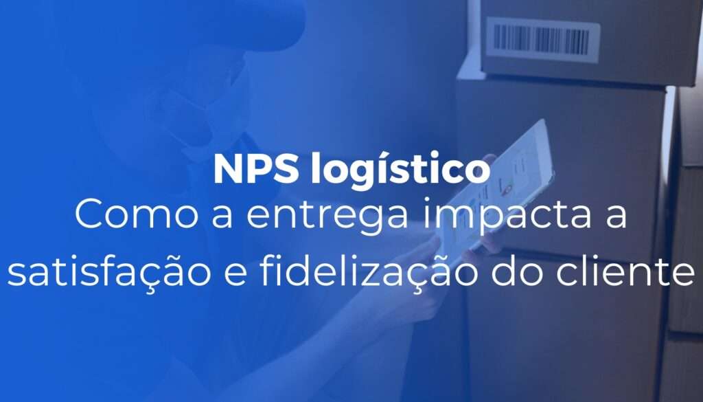 NPS logístico: como a entrega impacta a satisfação e fidelização do cliente