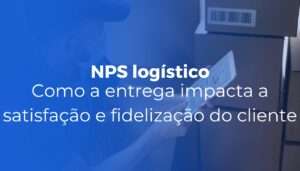 NPS logístico como a entrega impacta a satisfação e fidelização do cliente NPS logístico como a entrega impacta a satisfação e fidelização do cliente
