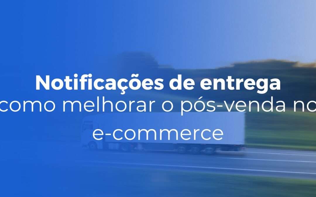 Notificações de entrega como melhorar o pós-venda no e-commerce