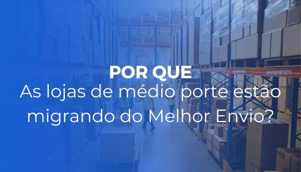 Por que lojas de médio porte estão migrando do Melhor Envio?