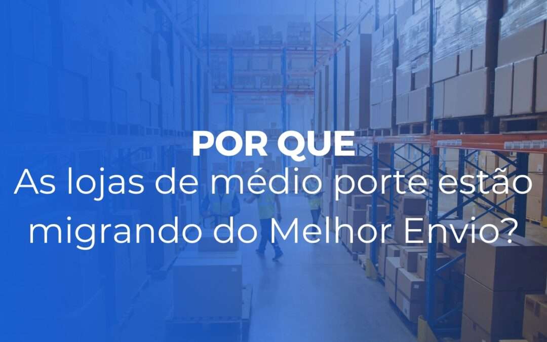 Por que lojas de médio porte estão migrando do Melhor Envio