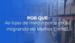 Por que lojas de médio porte estão migrando do Melhor Envio Por que lojas de médio porte estão migrando do Melhor Envio