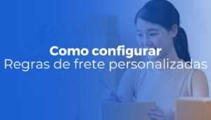 Regras de frete personalizadas como configurar por região e aumentar sua margem