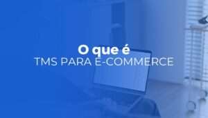 TMS para e-commerce o que é, como funciona e quando contratar