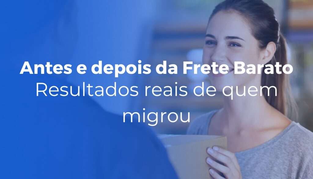 Antes e depois da Frete Barato: resultados reais de quem migrou