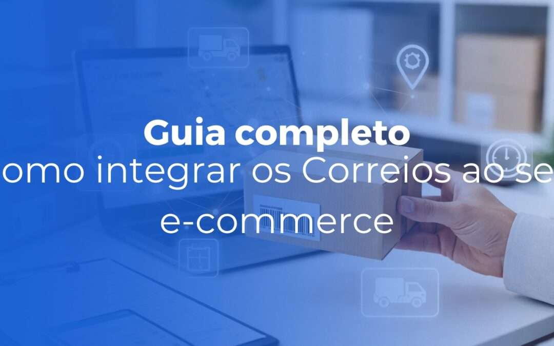 Como integrar os Correios ao seu e-commerce guia completo 2026