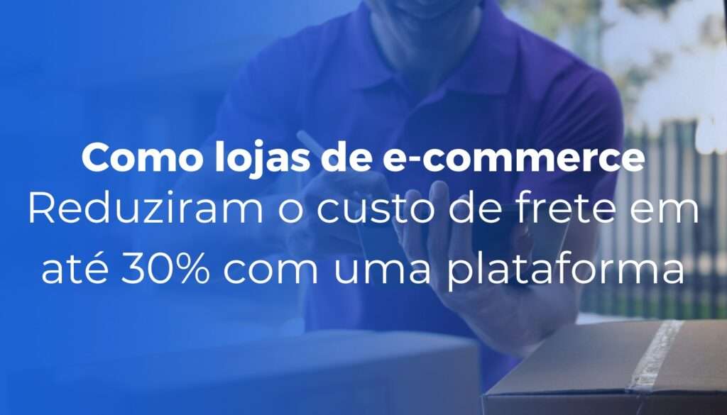 Como lojas de e-commerce reduziram o custo de frete em até 30% com uma plataforma