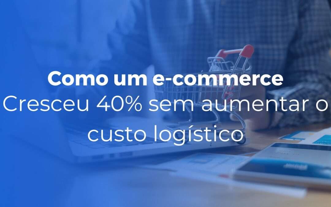 Como um e-commerce cresceu 40% sem aumentar o custo logístico