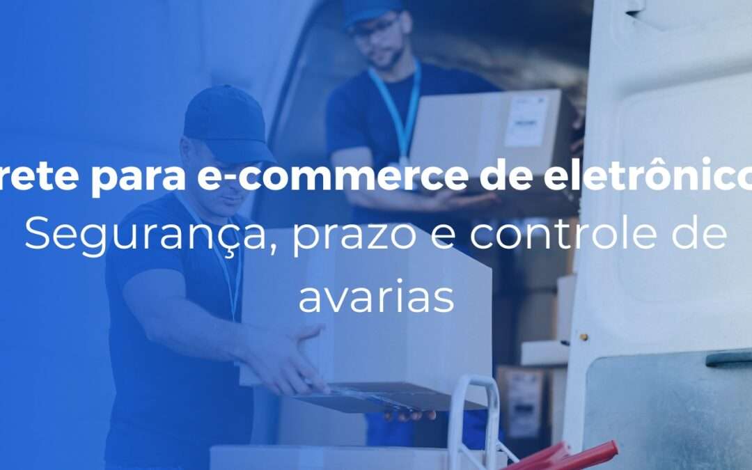 Frete para e-commerce de eletrônicos segurança, prazo e controle de avarias