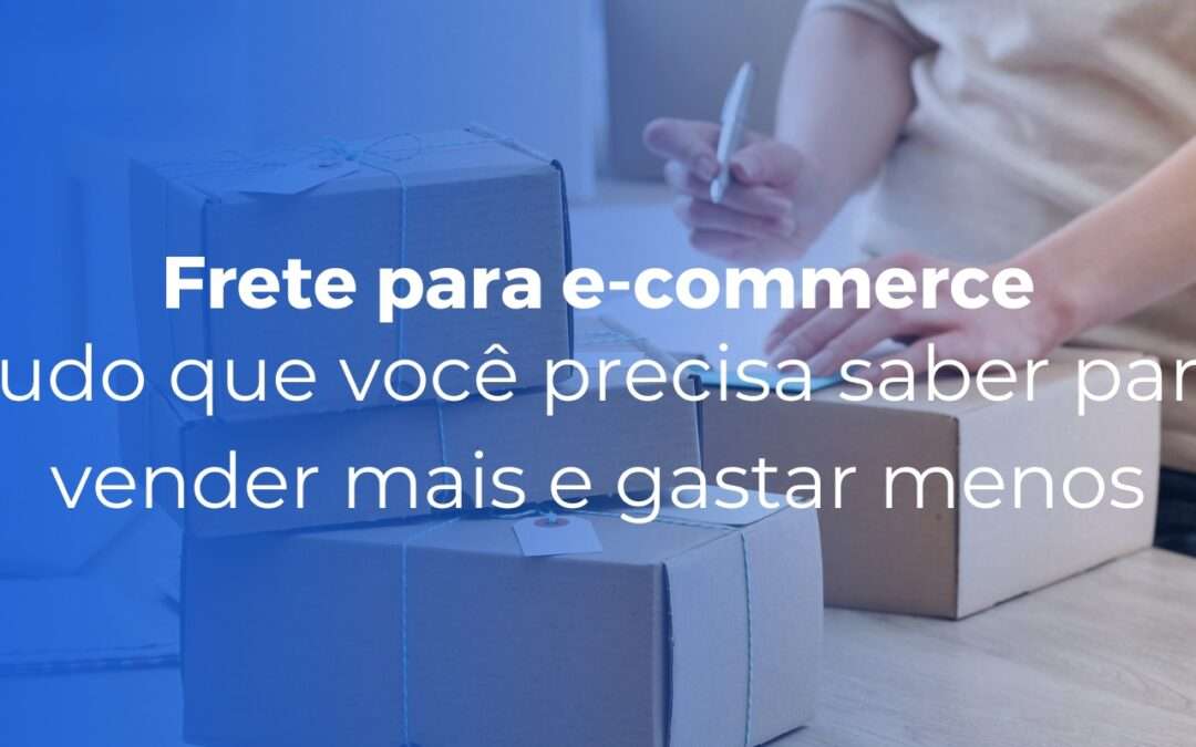 Frete para e-commerce tudo que você precisa saber para vender mais e gastar menos