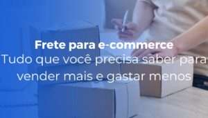 Frete para e-commerce tudo que você precisa saber para vender mais e gastar menos