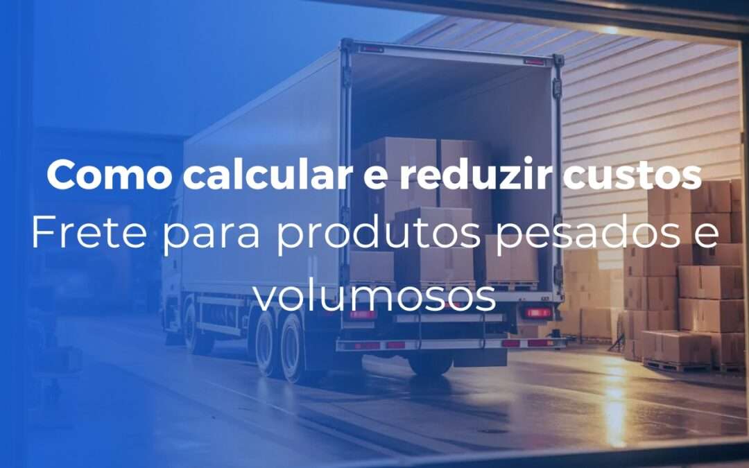 Frete para produtos pesados e volumosos como calcular e reduzir custos
