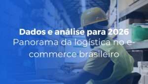 Panorama da logística no e-commerce brasileiro dados e análise 2026 Panorama da logística no e-commerce brasileiro dados e análise 2026