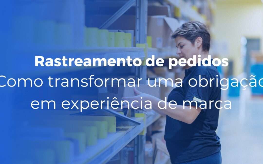 Rastreamento de pedidos como transformar uma obrigação em experiência de marca